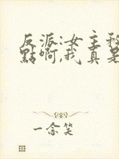 反派:女主矜持点啊,我真是反派封面