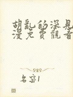 胡乱的深见君动漫免费观看