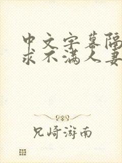 中文字幕隔壁欲求不满人妻