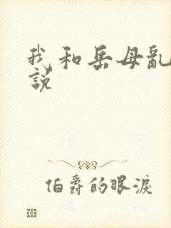 我和岳母乱轮小说