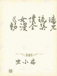 《女仆琉璃川》动漫全集免费观看中