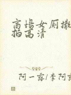 商场女厕撒尿偷拍高清