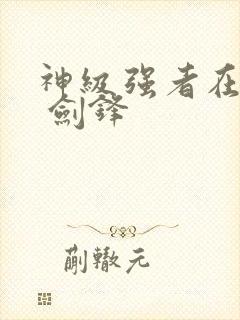 神级强者在都市 剑锋