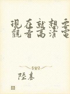 现在就想要在线观看高清电影