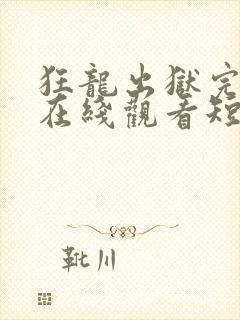 狂龙出狱完整版在线观看短剧