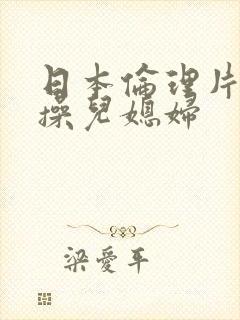 日本伦理片公公操儿媳妇