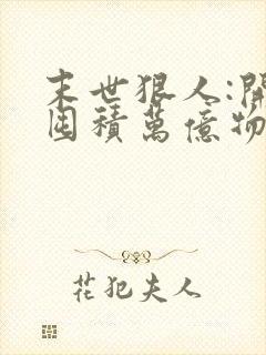 末世狠人:开局囤积万亿物资漫画免费下拉式