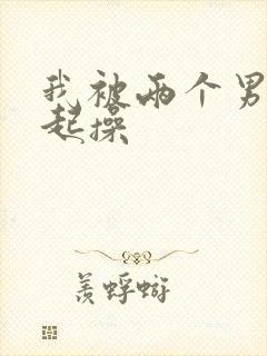 我被两个男人一起操