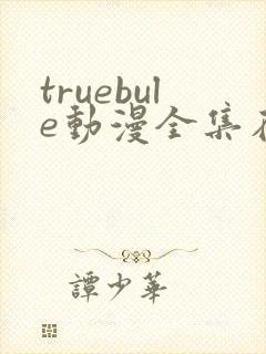 truebule动漫全集在线观看
