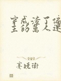 穿成渣了偏执男主的万人迷