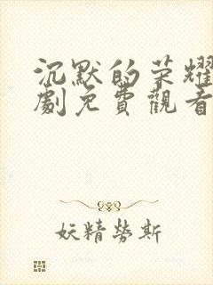 沉默的荣耀电视剧免费观看全集下载