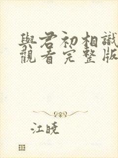 与君初相识免费观看完整版西瓜