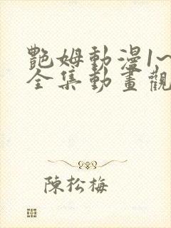 艳姆动漫1~6全集动画观看人