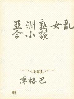 亚洲熟女乱色综合小说