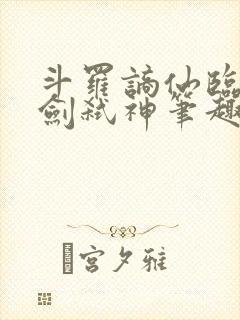 斗罗谪仙临尘酒剑弑神笔趣阁