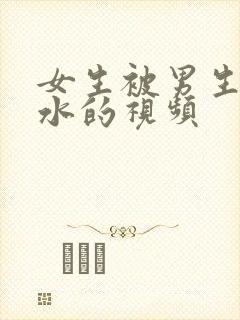 女生被男生操出水的视频