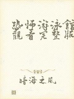 恐怖游泳馆在线观看完整版高清