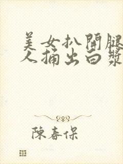 美女扒开腿让男人捅出白浆