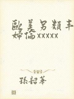 欧美另类丰满熟妇伦xxxxx