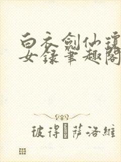 白衣剑仙琼明神女录笔趣阁