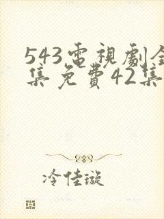 543电视剧全集免费42集