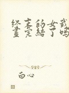 终末的女武神漫画完结了吗