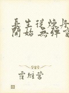 长生从炼丹宗师开始 无弹窗