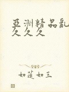 亚洲精品乱久久久久久