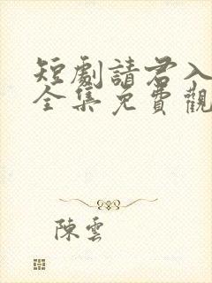 短剧请君入我怀全集免费观看