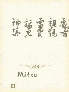 神话电视剧40集免费观看