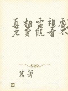 真相电视剧全集免费观看不卡