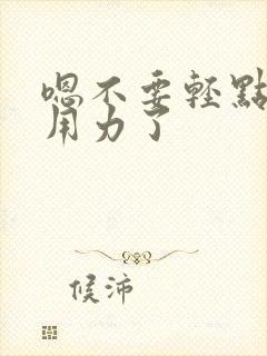 嗯不要轻点别太用力了