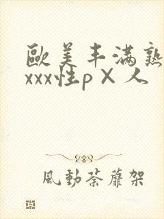 欧美丰满熟妇xxxx性p×人