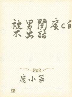 被男闺蜜c的说不出话