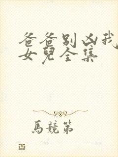 爸爸别凶我是你女儿全集