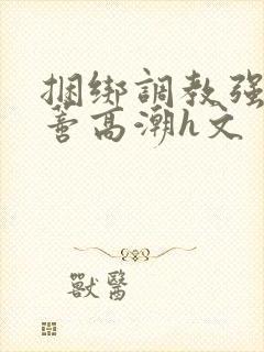 捆绑调教强制花蒂高潮h文封面