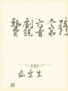 韩剧六个孩子免费观看第7集