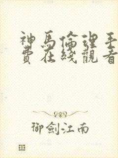 神马伦理手机免费在线观看