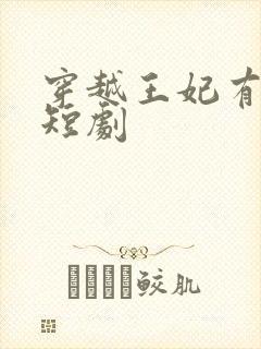 穿越王妃有点野短剧