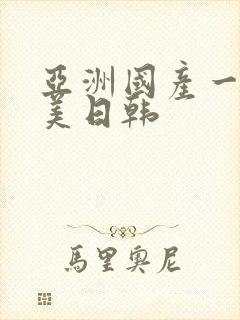 亚洲国产一区欧美日韩