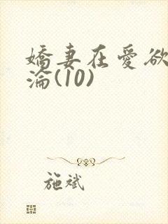 娇妻在爱欲中沉沦(10)