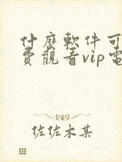 什么软件可以免费观看vip电视剧