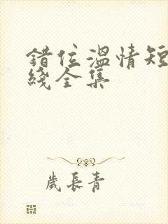 错位温情短剧在线全集