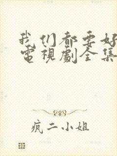 我们都要好好的电视剧全集免费观看完整版