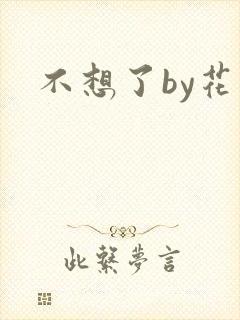 不想了by花卷