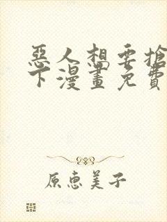 恶人想要抢救一下漫画免费看最新