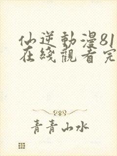 仙逆动漫81集在线观看完整版全集