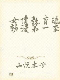 女仆教育琉璃川动漫第一季免费观看全集