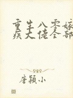 重生八零嫁给残疾大佬全部章节免费看