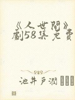 《人世间》电视剧58集免费版